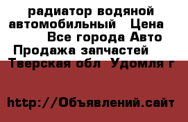 радиатор водяной автомобильный › Цена ­ 6 500 - Все города Авто » Продажа запчастей   . Тверская обл.,Удомля г.